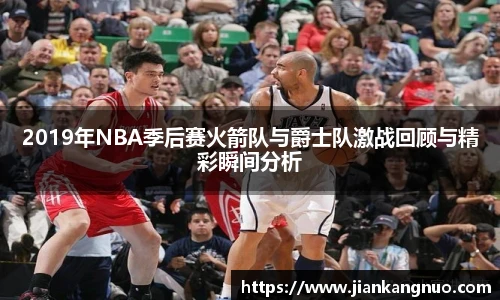 必一2019年NBA季后赛火箭队与爵士队激战回顾与精彩瞬间分析