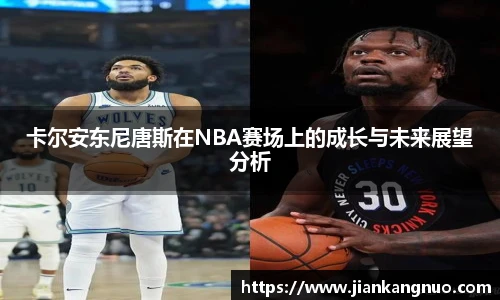 必一卡尔安东尼唐斯在NBA赛场上的成长与未来展望分析