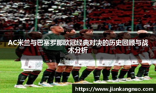 必一AC米兰与巴塞罗那欧冠经典对决的历史回顾与战术分析