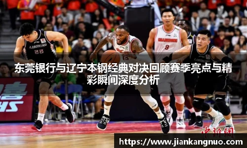 必一东莞银行与辽宁本钢经典对决回顾赛季亮点与精彩瞬间深度分析