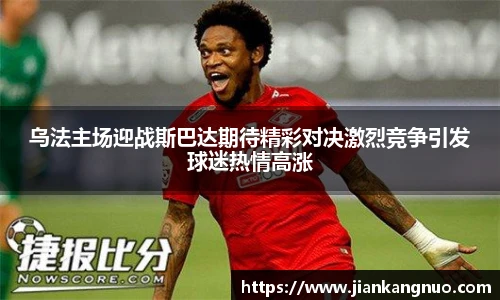 必一乌法主场迎战斯巴达期待精彩对决激烈竞争引发球迷热情高涨