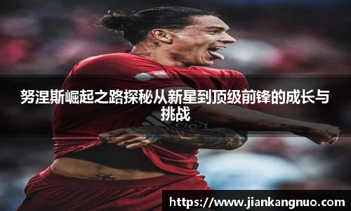 必一努涅斯崛起之路探秘从新星到顶级前锋的成长与挑战