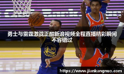 必一勇士与雷霆激战正酣新浪视频全程直播精彩瞬间不容错过