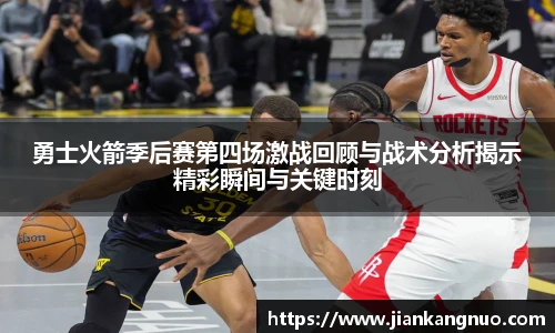 必一勇士火箭季后赛第四场激战回顾与战术分析揭示精彩瞬间与关键时刻