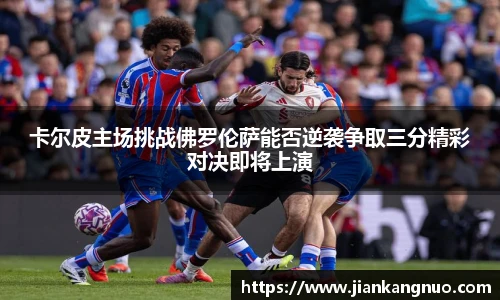 必一卡尔皮主场挑战佛罗伦萨能否逆袭争取三分精彩对决即将上演