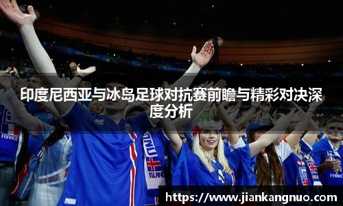 必一印度尼西亚与冰岛足球对抗赛前瞻与精彩对决深度分析
