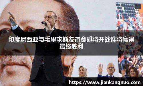 必一印度尼西亚与毛里求斯友谊赛即将开战谁将赢得最终胜利