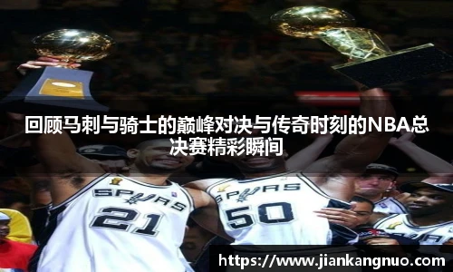 必一回顾马刺与骑士的巅峰对决与传奇时刻的NBA总决赛精彩瞬间