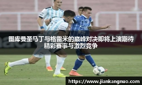 必一图库曼圣马丁与格雷米的巅峰对决即将上演期待精彩赛事与激烈竞争